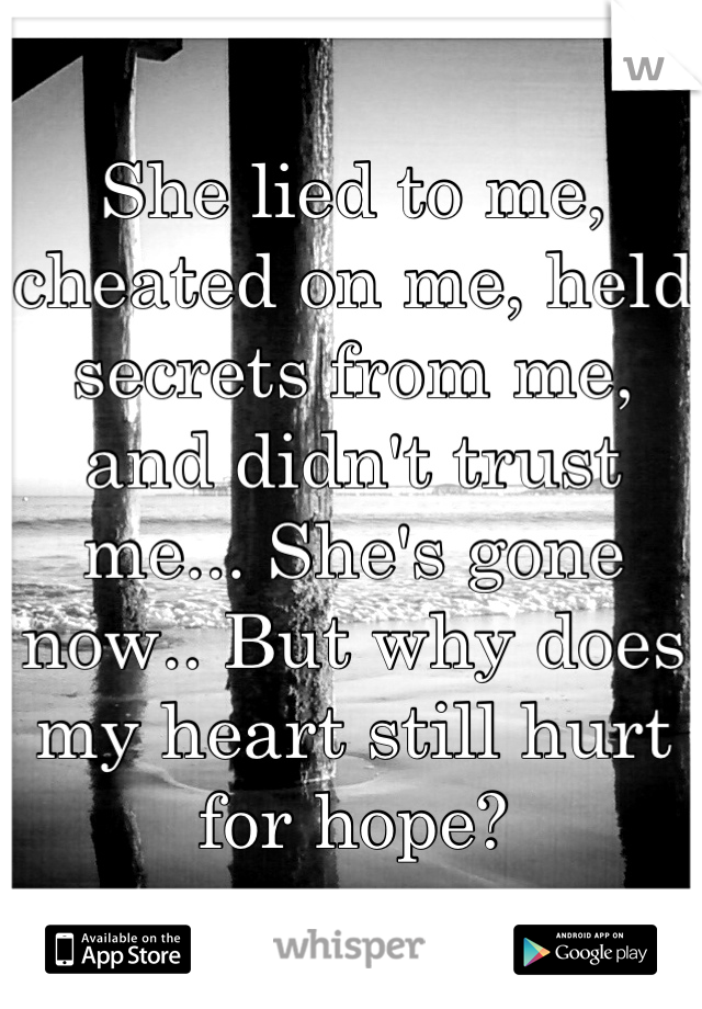 She lied to me, cheated on me, held secrets from me, and didn't trust me... She's gone now.. But why does my heart still hurt for hope?
