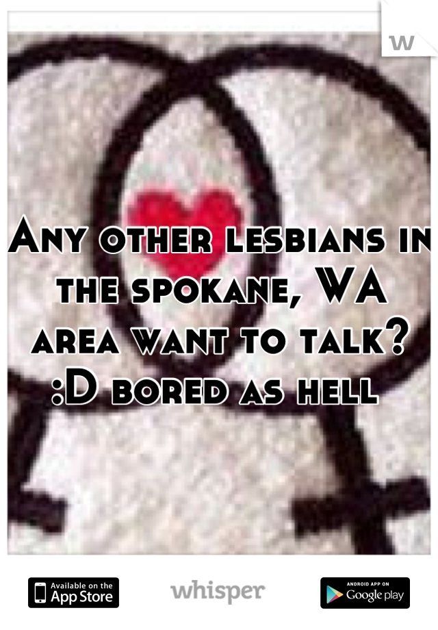 Any other lesbians in the spokane, WA area want to talk? :D bored as hell 
