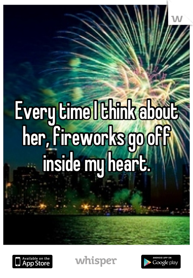 Every time I think about her, fireworks go off inside my heart.