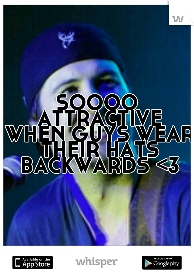 SOOOO ATTRACTIVE WHEN GUYS WEAR THEIR HATS BACKWARDS <3