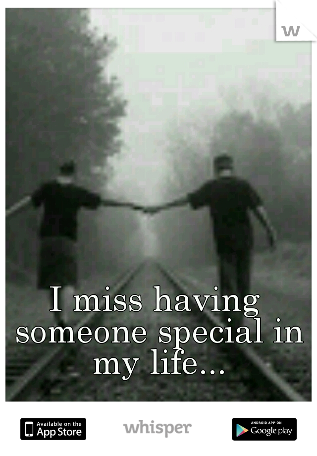 I miss having someone special in my life...