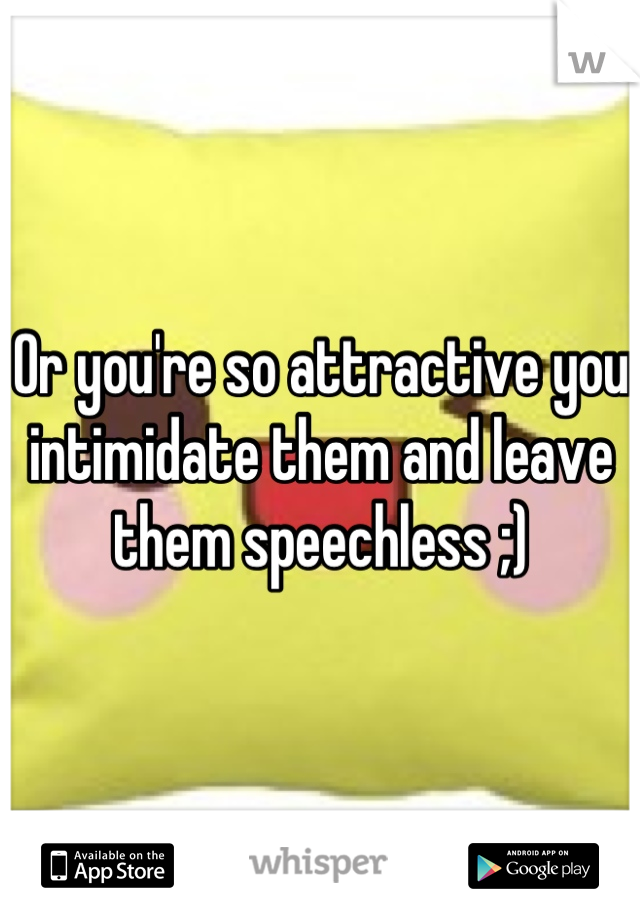 Or you're so attractive you intimidate them and leave them speechless ;)