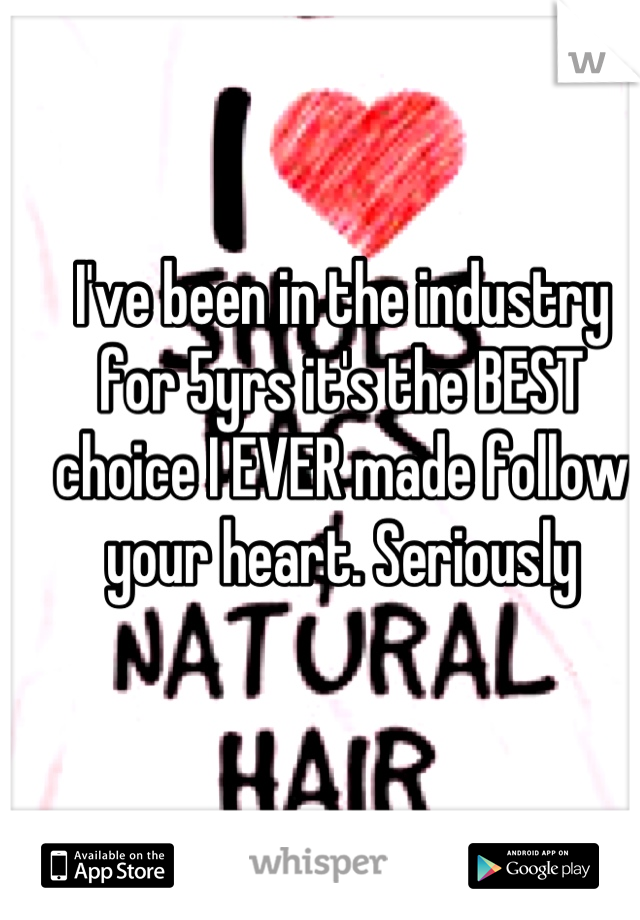 I've been in the industry for 5yrs it's the BEST choice I EVER made follow your heart. Seriously