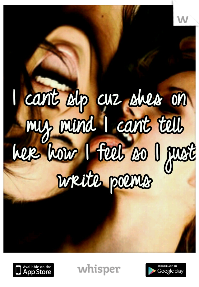 I cant slp cuz shes on my mind I cant tell her how I feel so I just write poems