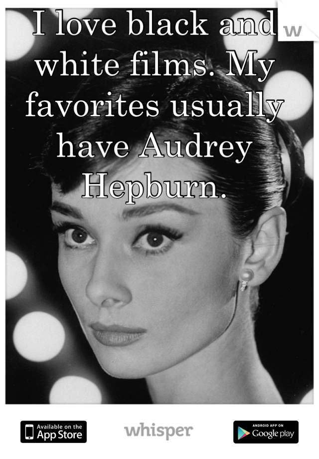 I love black and white films. My favorites usually have Audrey Hepburn.