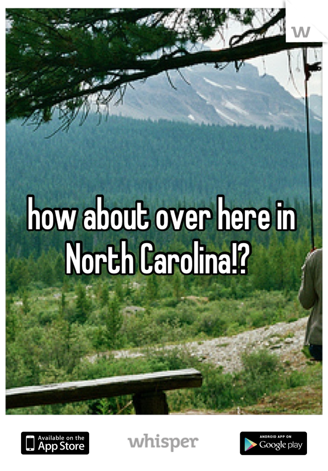 how about over here in North Carolina!? 