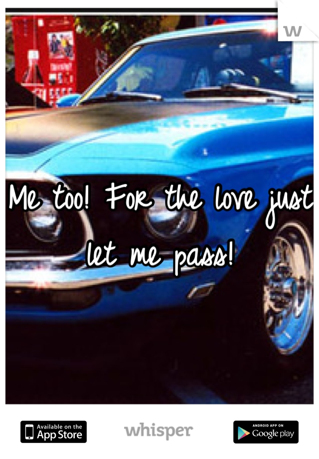 Me too! For the love just let me pass!