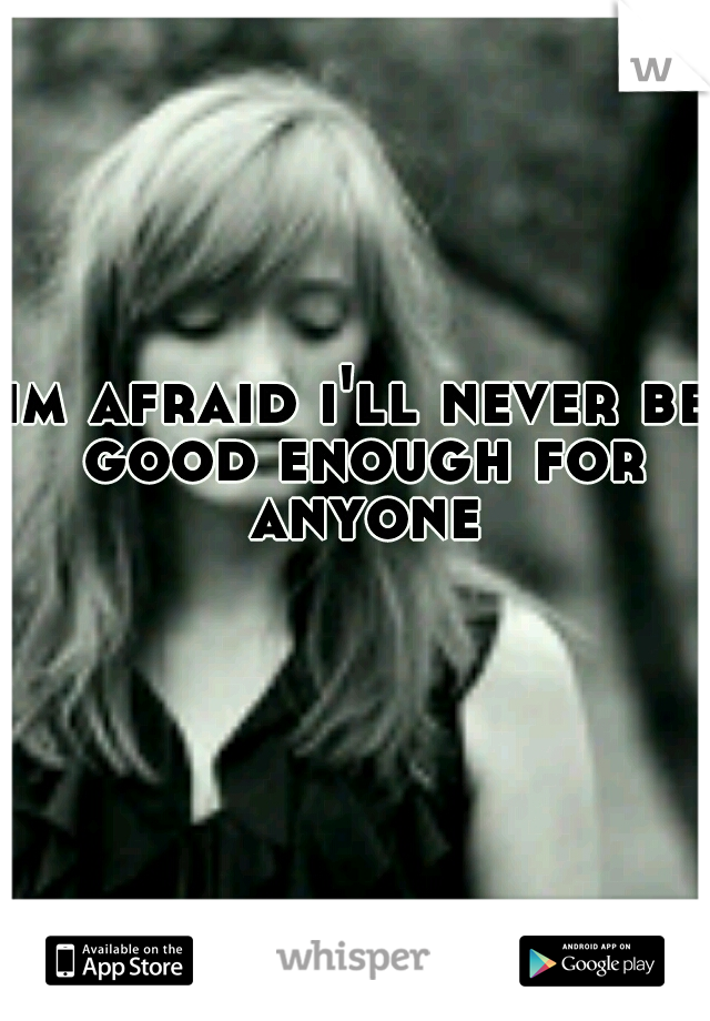 im afraid i'll never be good enough for anyone