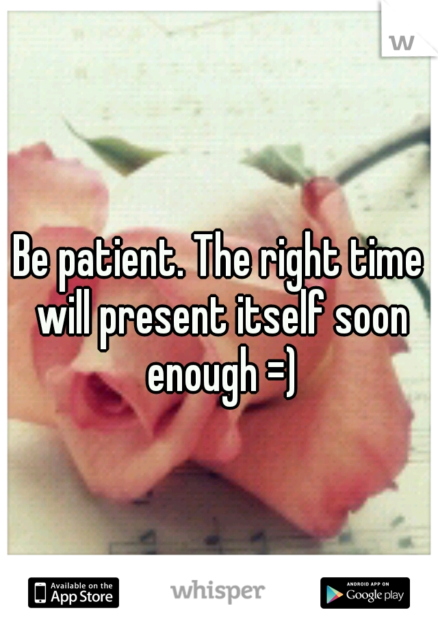 Be patient. The right time will present itself soon enough =)