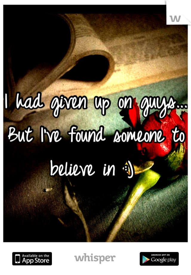 I had given up on guys... But I've found someone to believe in :) 