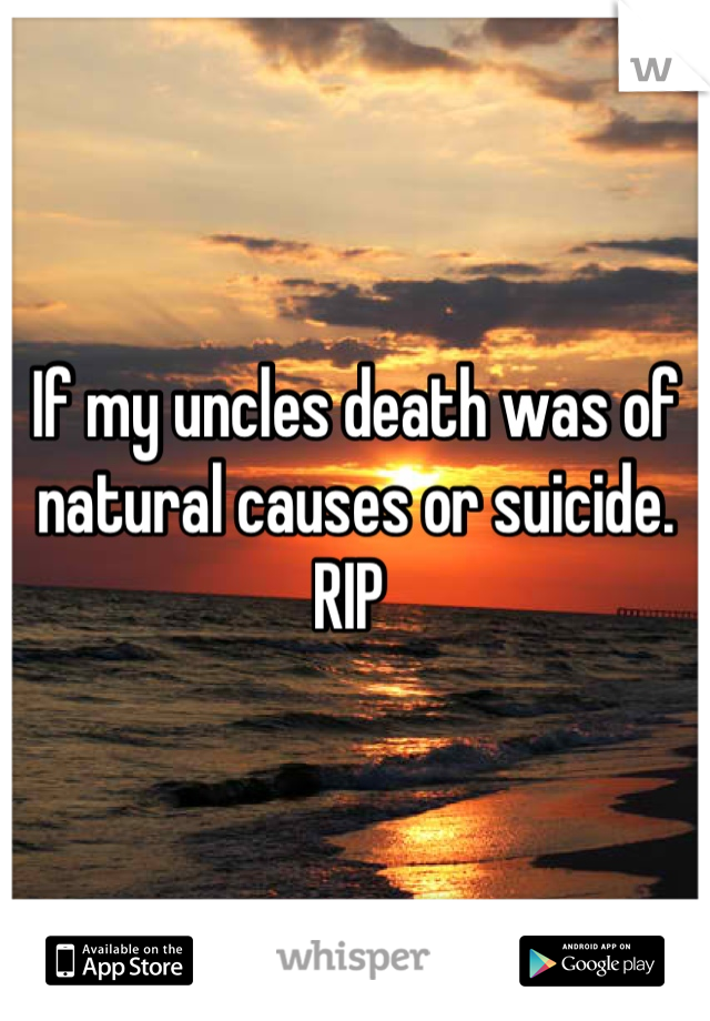 If my uncles death was of natural causes or suicide. RIP 