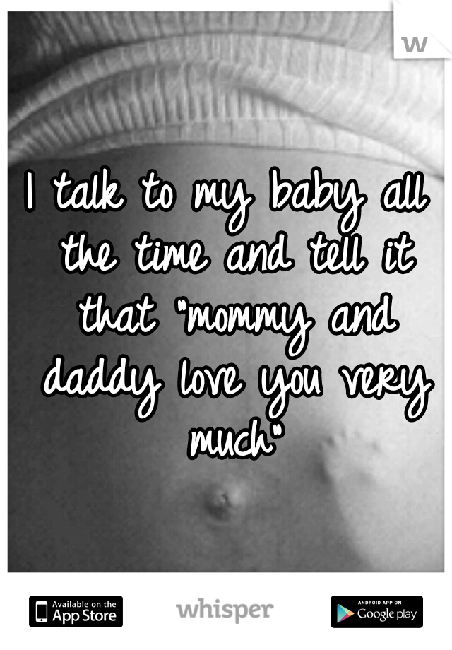 I talk to my baby all the time and tell it that "mommy and daddy love you very much"