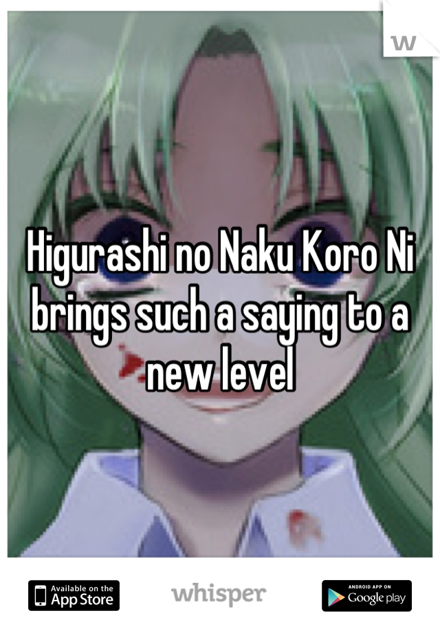 Higurashi no Naku Koro Ni brings such a saying to a new level