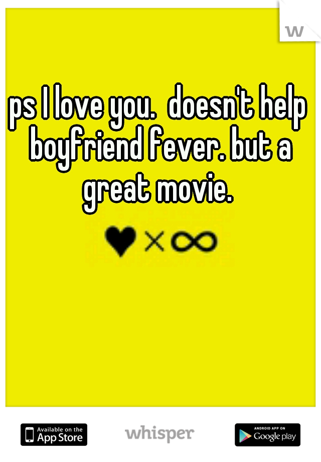 ps I love you.  doesn't help boyfriend fever. but a great movie. 