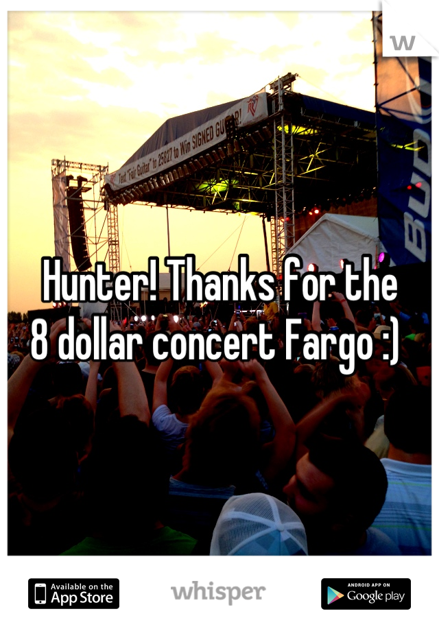 Hunter! Thanks for the
8 dollar concert Fargo :) 