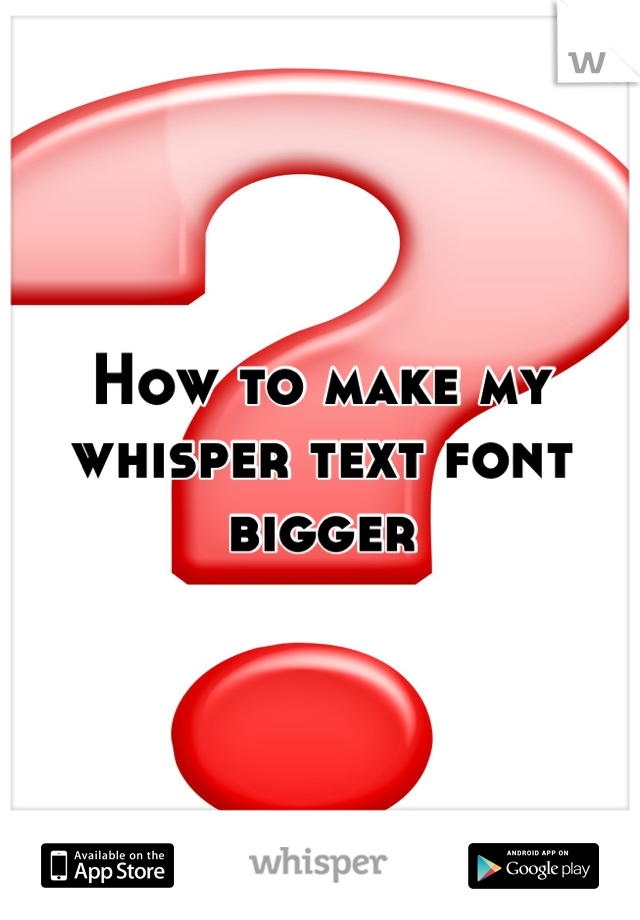 How to make my whisper text font bigger