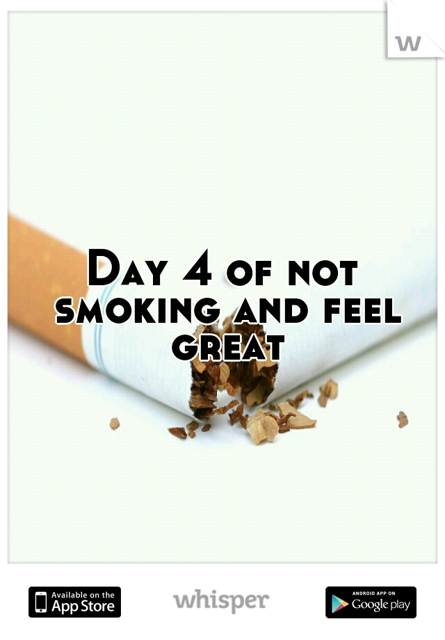 Day 4 of not smoking and feel great