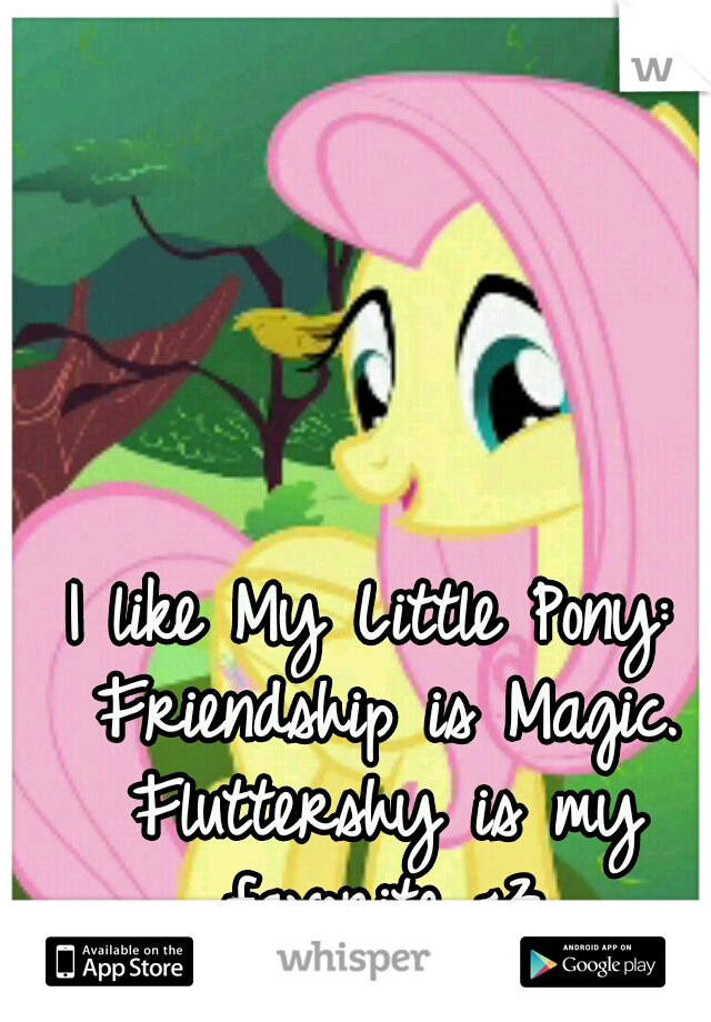 I like My Little Pony: Friendship is Magic. Fluttershy is my favorite <3