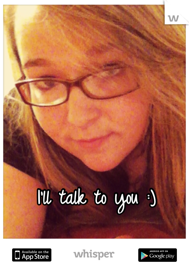 I'll talk to you :)