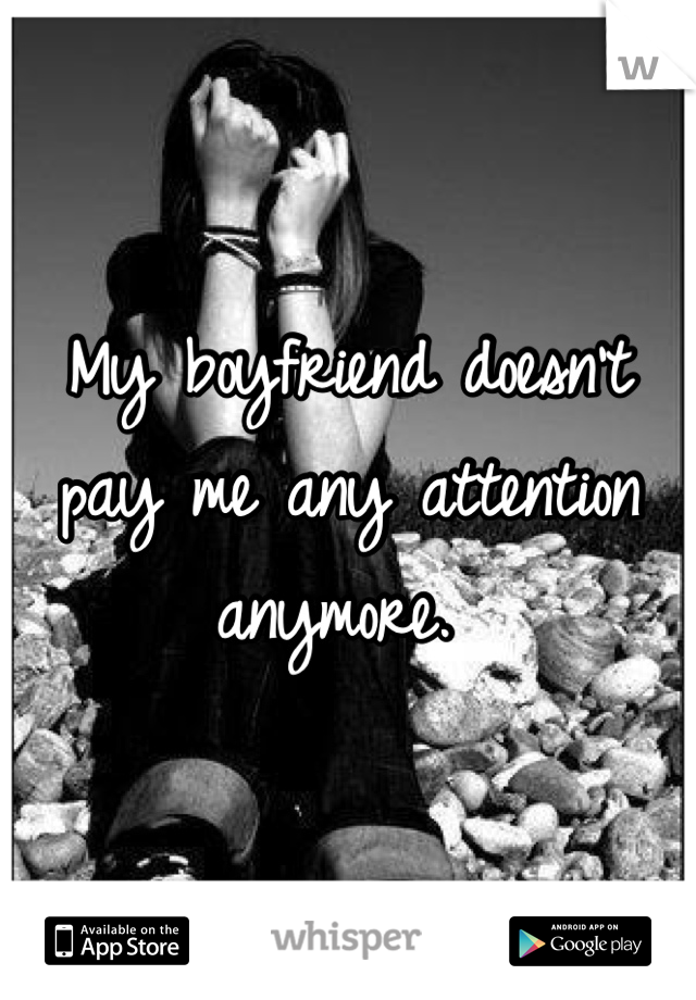 My boyfriend doesn't pay me any attention anymore. 