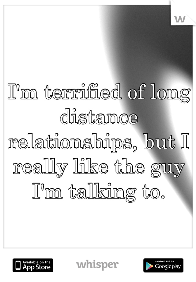 I'm terrified of long distance relationships, but I really like the guy I'm talking to.