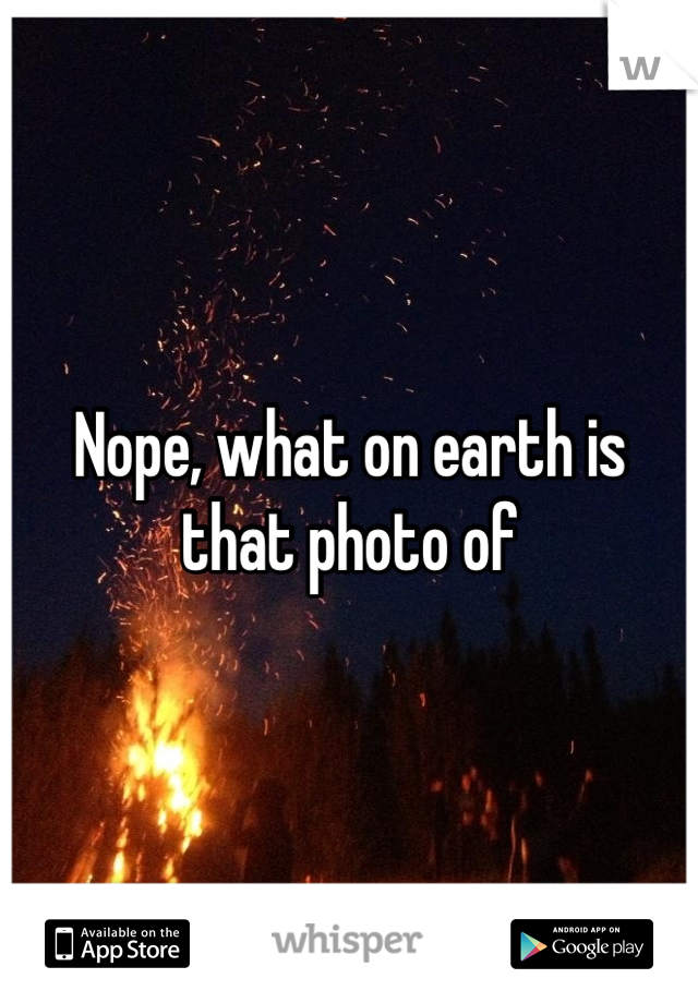 Nope, what on earth is that photo of