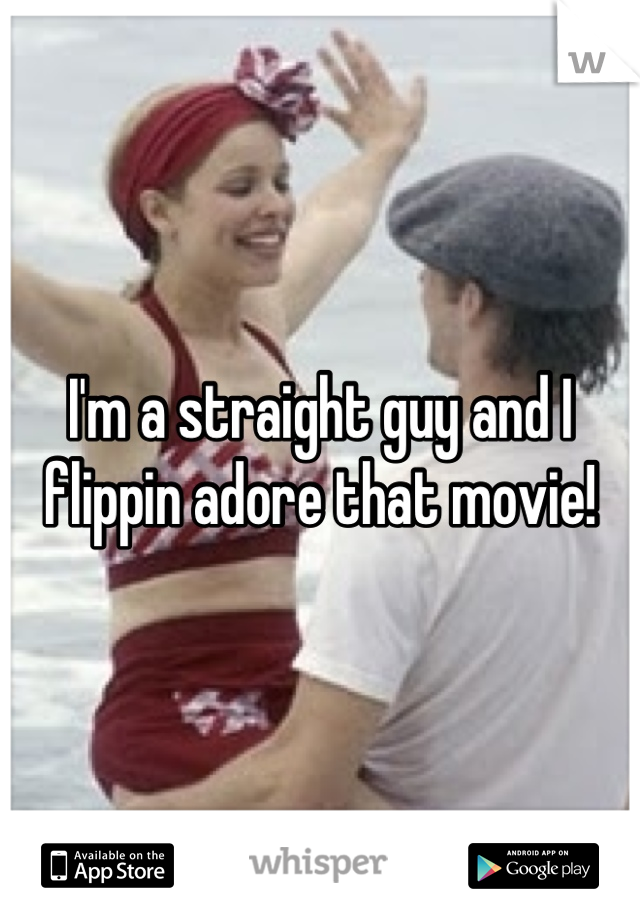 I'm a straight guy and I flippin adore that movie!