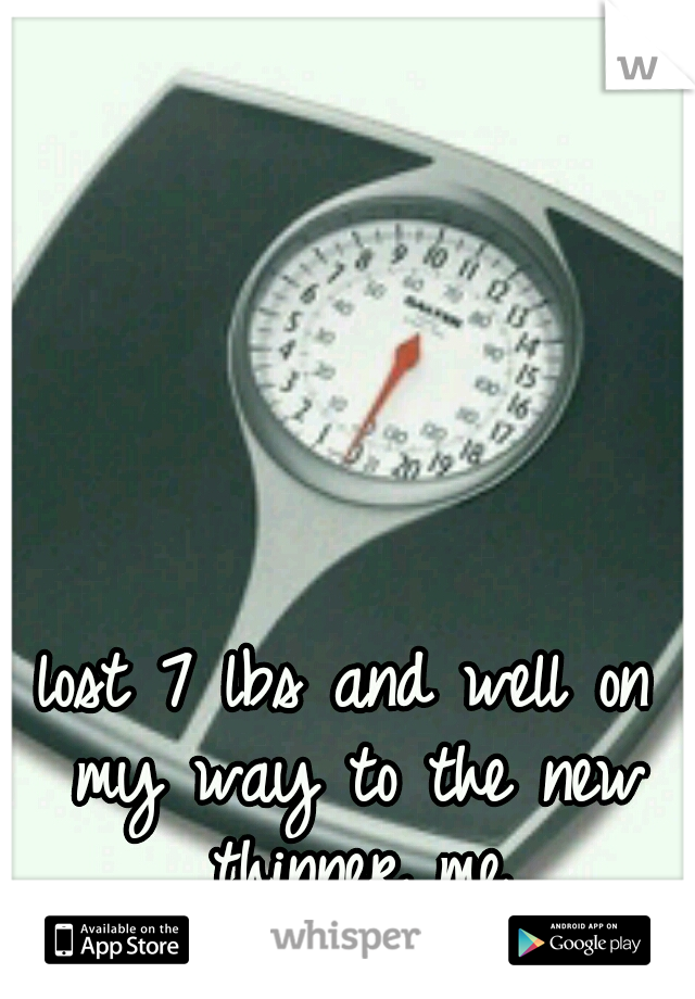 lost 7 lbs and well on my way to the new thinner me