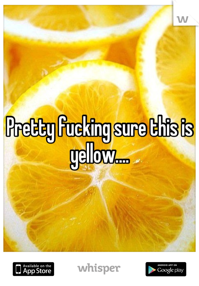 Pretty fucking sure this is yellow....
