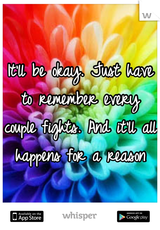 It'll be okay. Just have to remember every couple fights. And it'll all happens for a reason