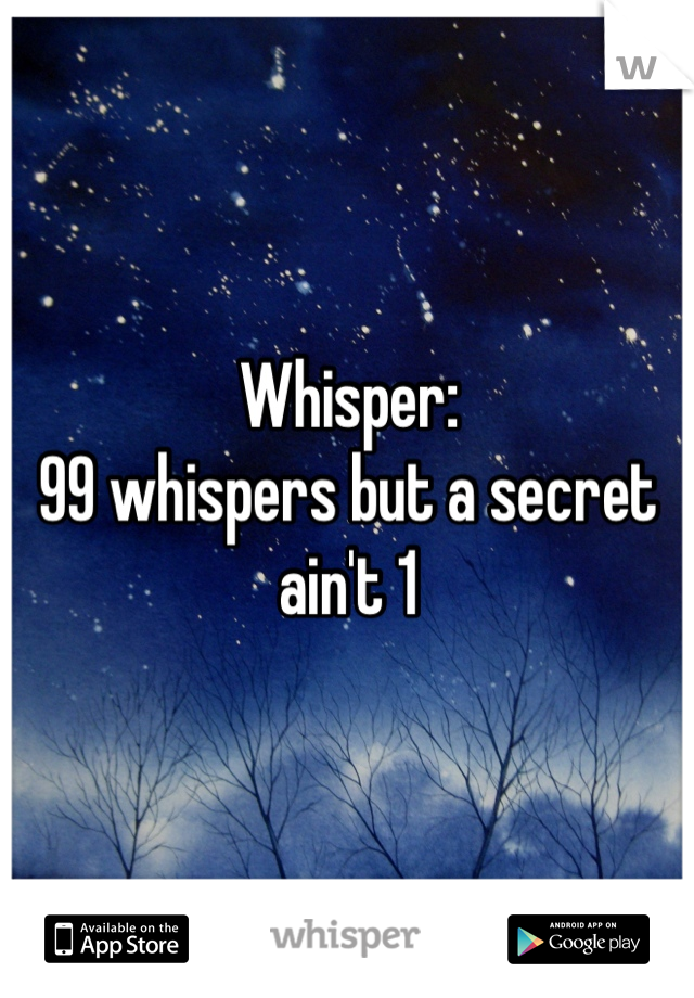 Whisper: 
99 whispers but a secret ain't 1