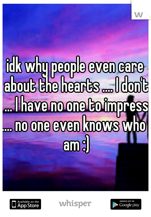 idk why people even care about the hearts .... I don't ... I have no one to impress .... no one even knows who I am :)