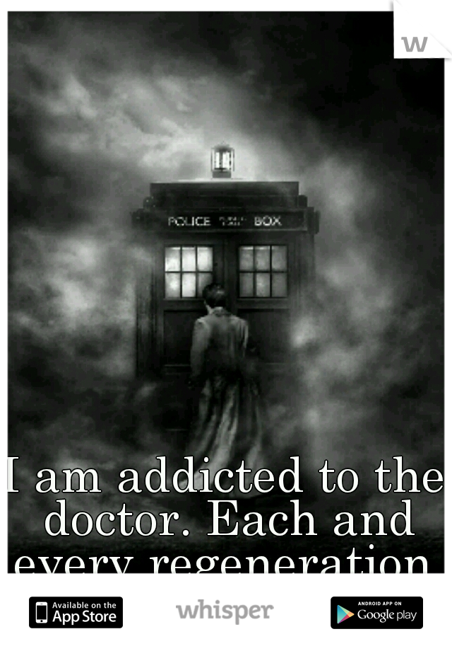 I am addicted to the doctor. Each and every regeneration.