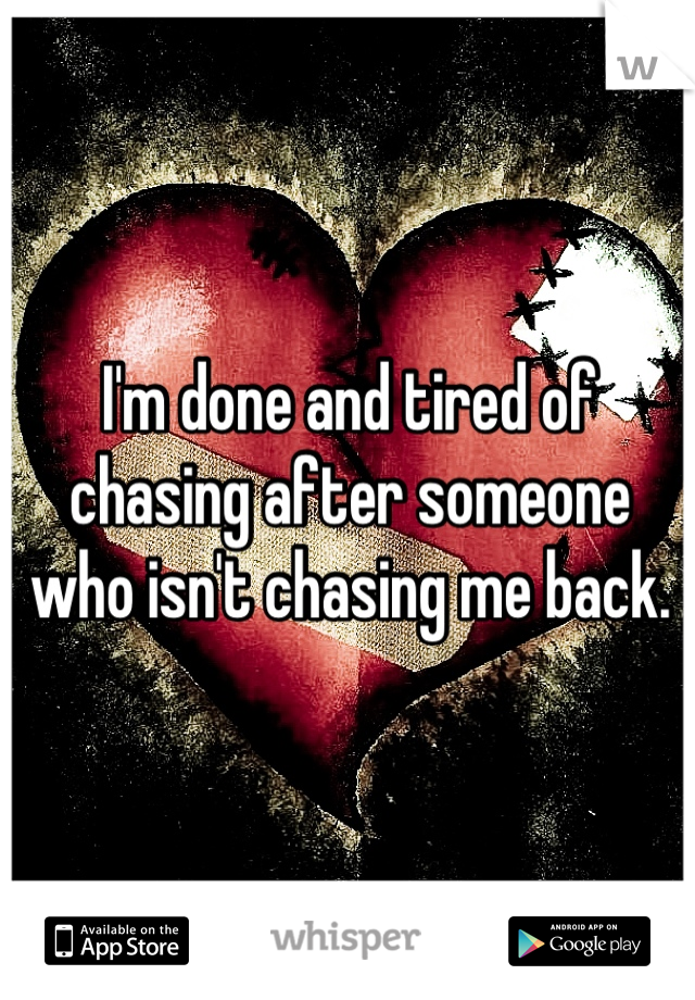 I'm done and tired of chasing after someone who isn't chasing me back.