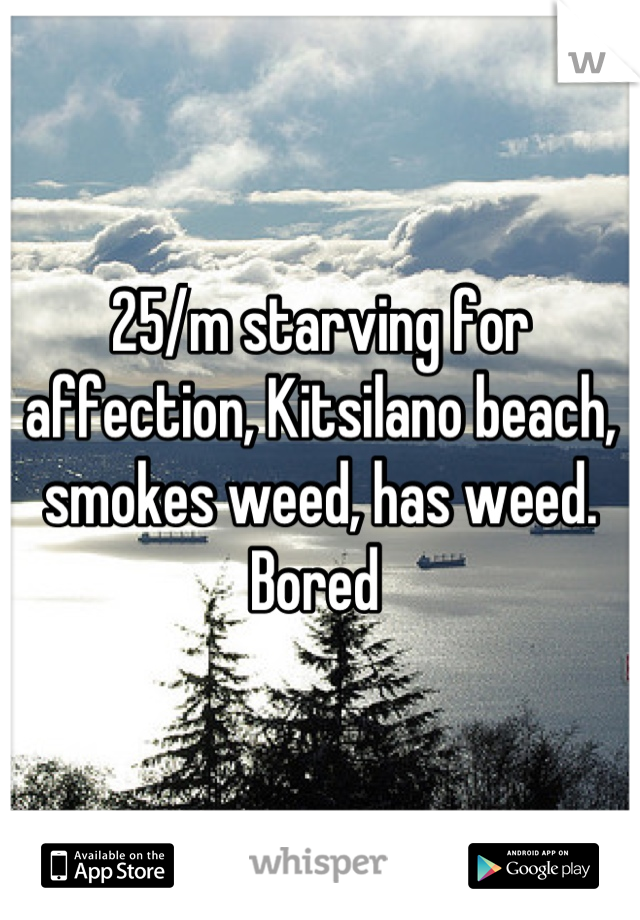 25/m starving for affection, Kitsilano beach, smokes weed, has weed. Bored 
