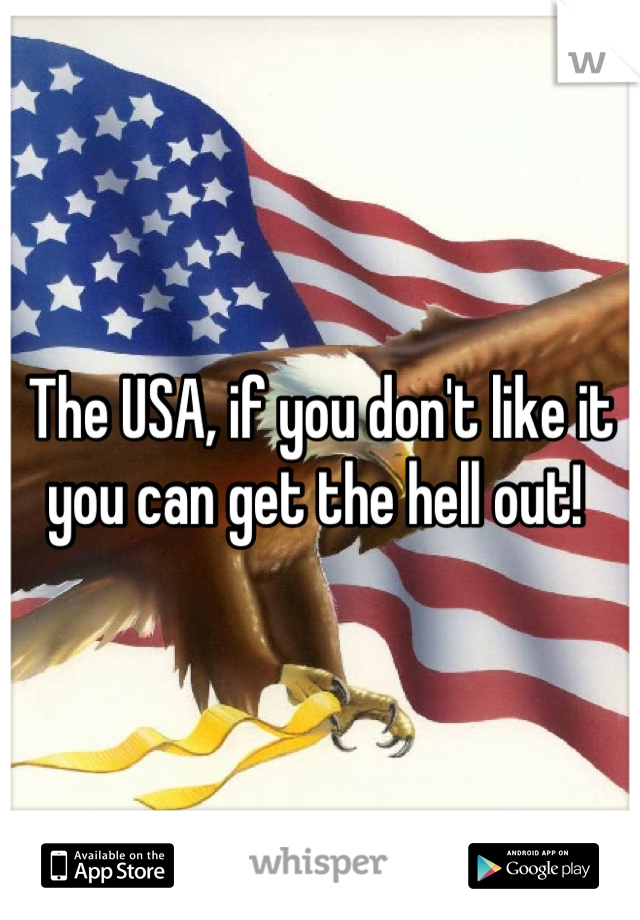 The USA, if you don't like it you can get the hell out! 