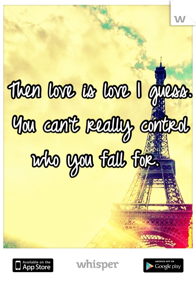 Then love is love I guess. You can't really control who you fall for. 