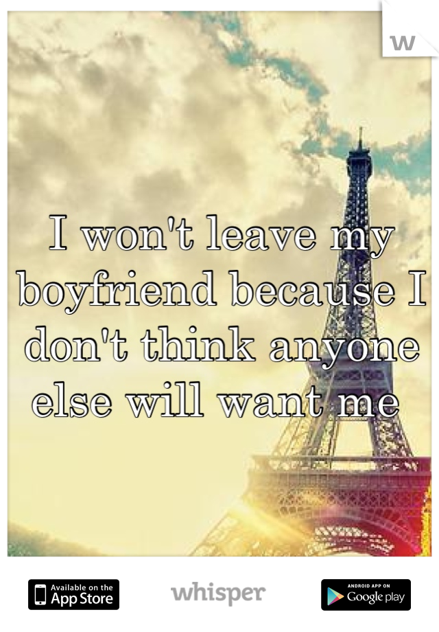 I won't leave my boyfriend because I don't think anyone else will want me 