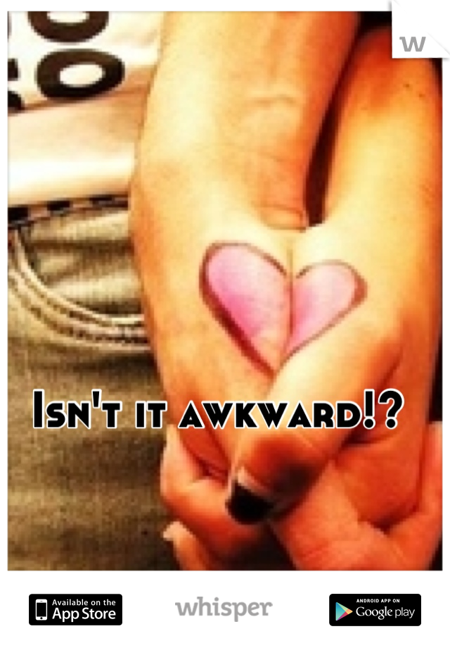 Isn't it awkward!?