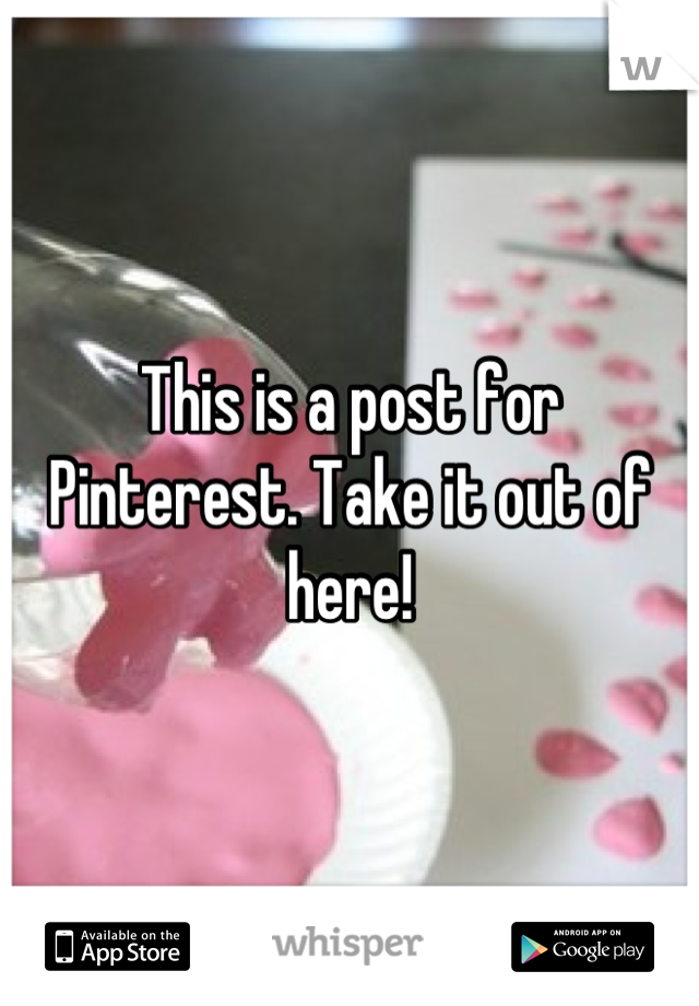 This is a post for Pinterest. Take it out of here!