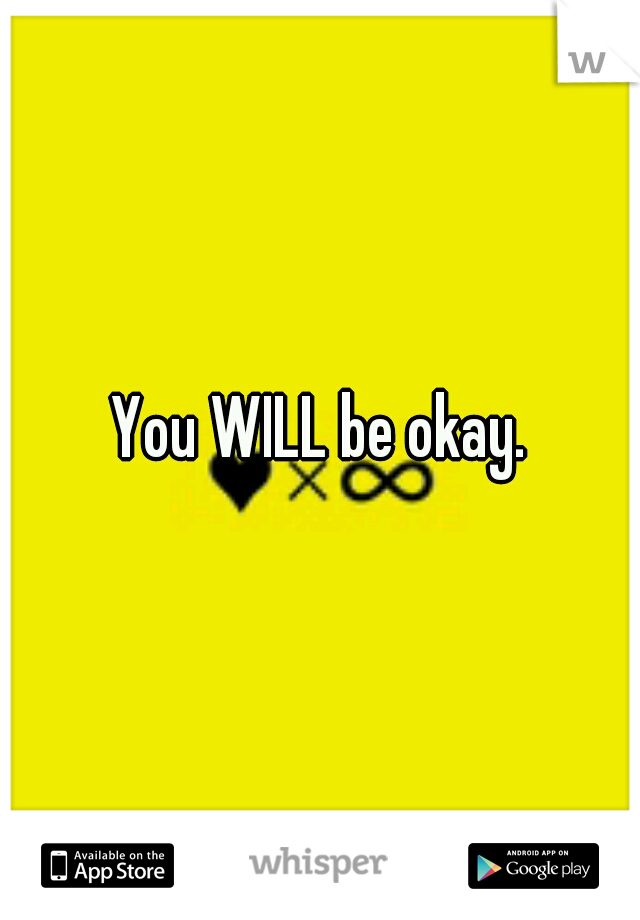 You WILL be okay.