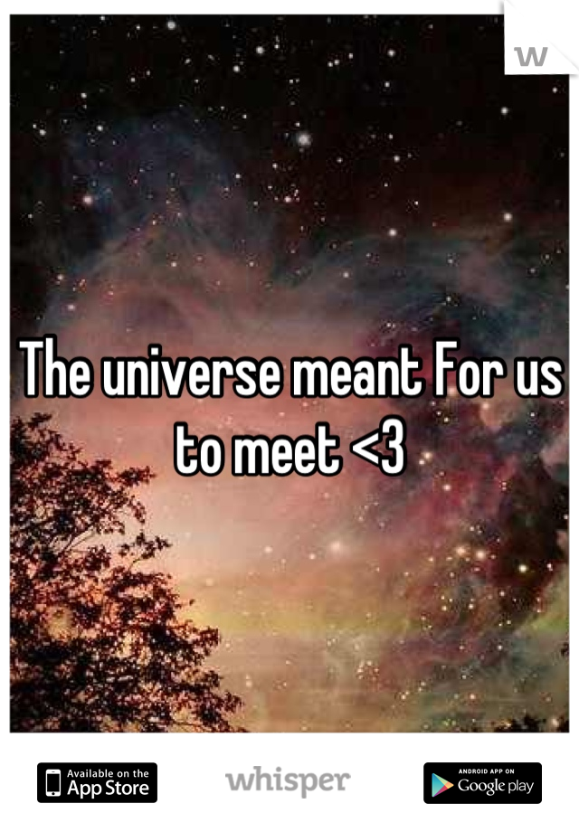 The universe meant For us to meet <3