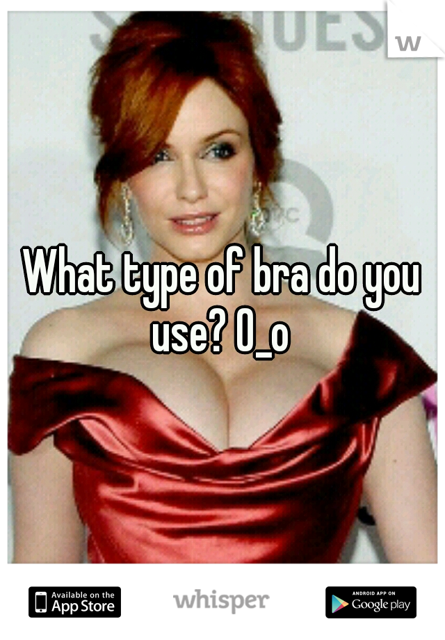 What type of bra do you use? 0_o 
