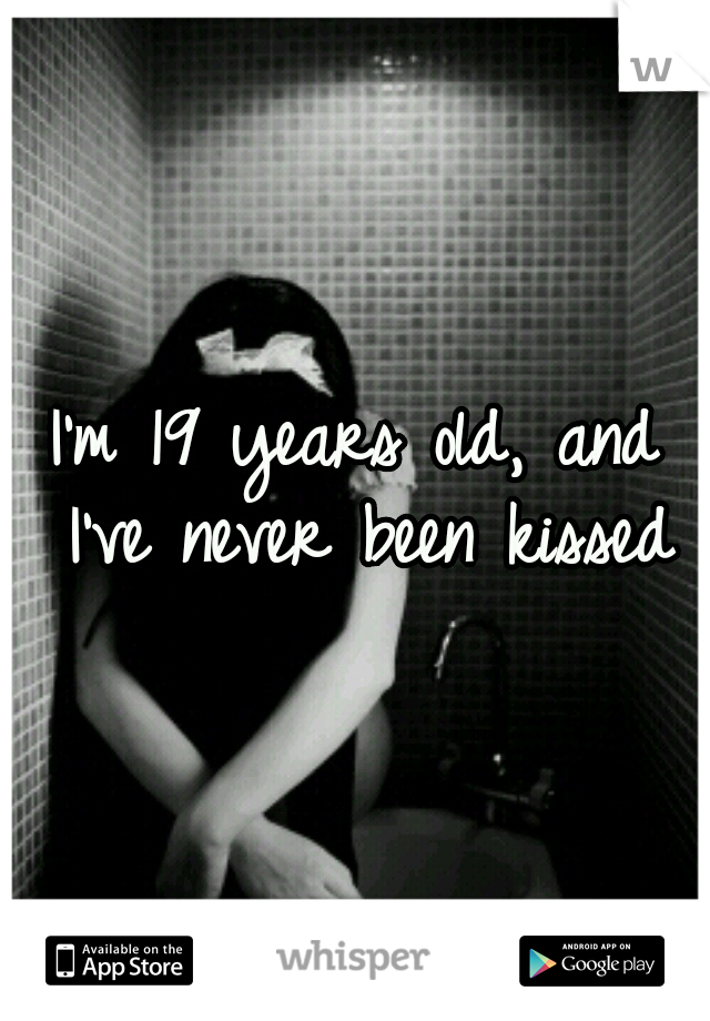 I'm 19 years old, and I've never been kissed