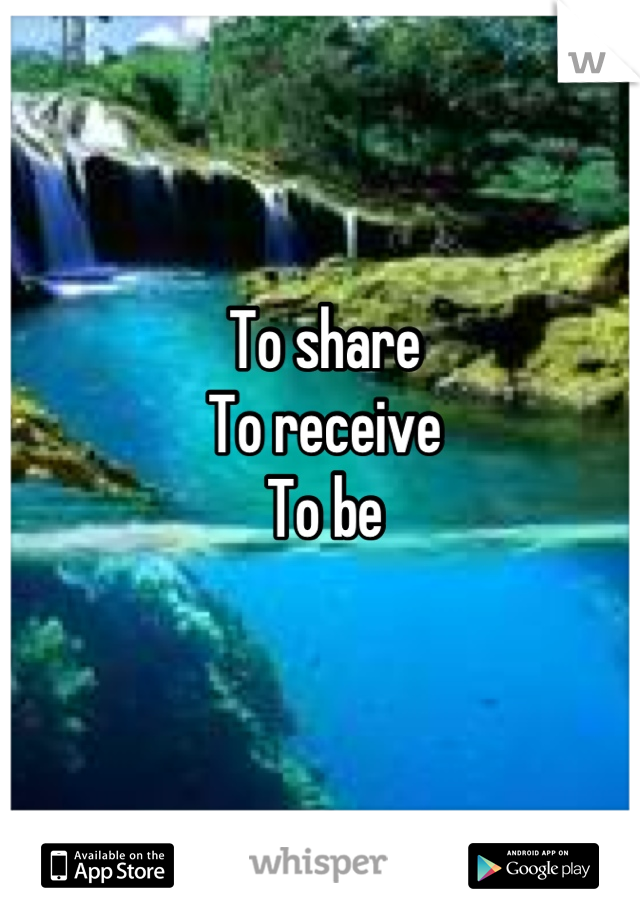 To share 
To receive 
To be