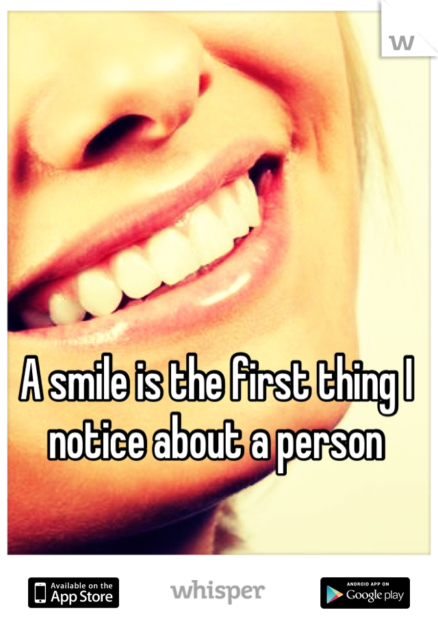 A smile is the first thing I notice about a person