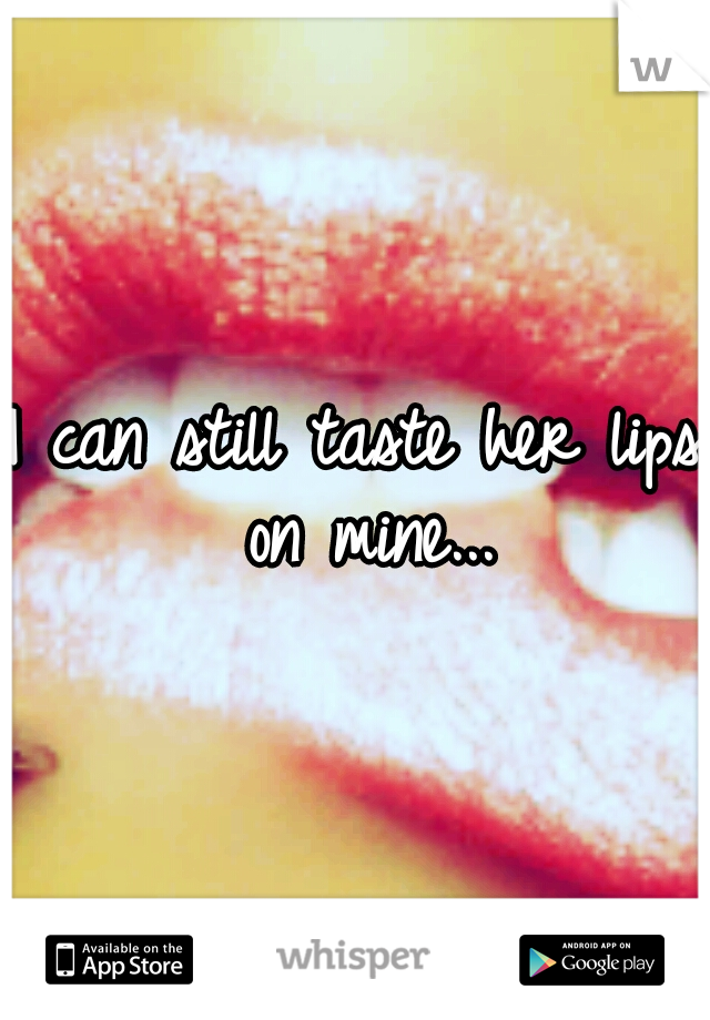 I can still taste her lips on mine...
