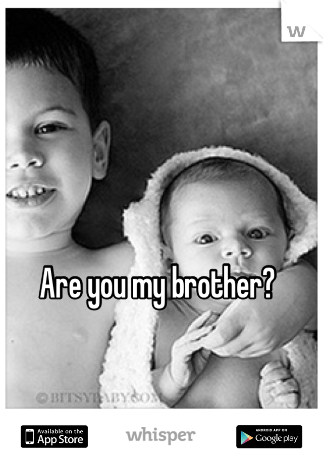 Are you my brother?