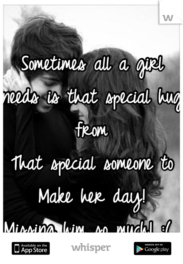 
Sometimes all a girl needs is that special hug from
That special someone to
Make her day!  
Missing him so much! :( 