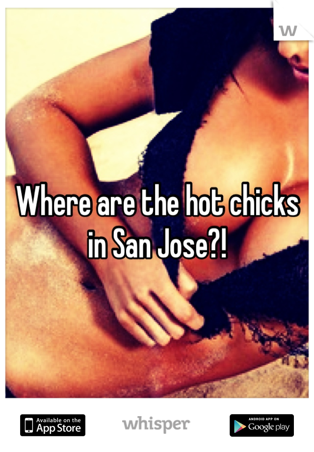 Where are the hot chicks in San Jose?!